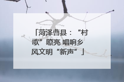 菏泽曹县：“村歌”嘹亮 唱响乡风文明“新声”
