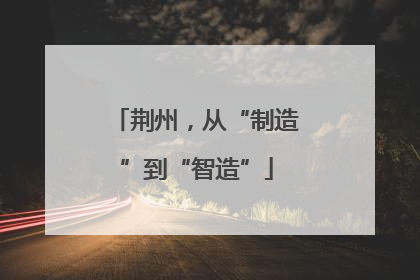 荆州，从“制造”到“智造”