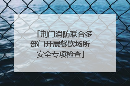 荆门消防联合多部门开展餐饮场所安全专项检查