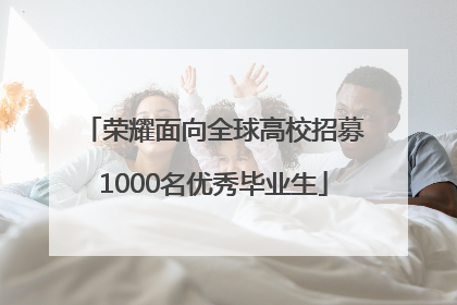 荣耀面向全球高校招募1000名优秀毕业生