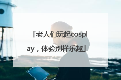 老人们玩起cosplay，体验别样乐趣