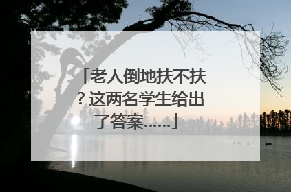 老人倒地扶不扶？这两名学生给出了答案……