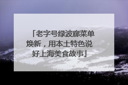 老字号绿波廊菜单焕新，用本土特色说好上海美食故事