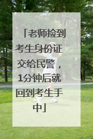 老师捡到考生身份证交给民警，1分钟后就回到考生手中