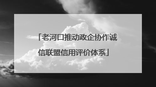 老河口推动政企协作诚信联盟信用评价体系