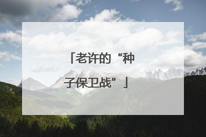 老许的“种子保卫战”