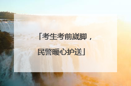 考生考前崴脚，民警暖心护送