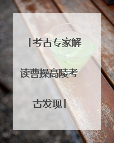 考古专家解读曹操高陵考古发现