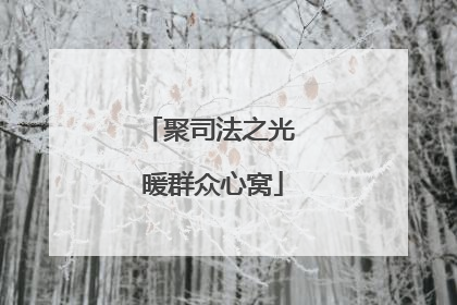 聚司法之光 暖群众心窝