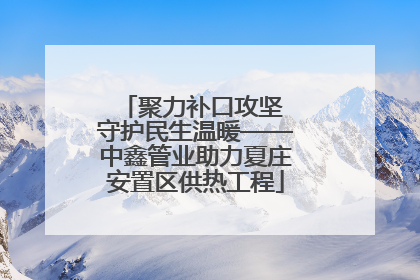 聚力补口攻坚 守护民生温暖——中鑫管业助力夏庄安置区供热工程