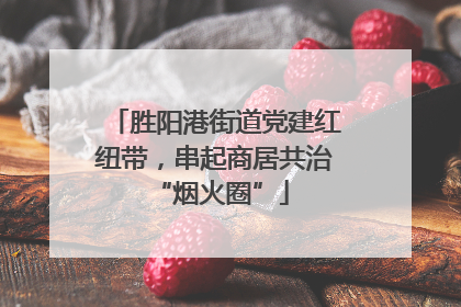 胜阳港街道党建红纽带，串起商居共治 “烟火圈”