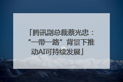 腾讯副总裁蔡光忠：“一带一路”背景下推动AI可持续发展