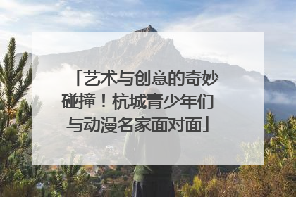 艺术与创意的奇妙碰撞！杭城青少年们与动漫名家面对面