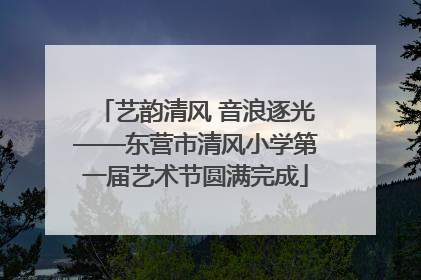艺韵清风 音浪逐光——东营市清风小学第一届艺术节圆满完成