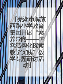 芜湖市解放西路小学教育集团开展“素养导向——内容结构化探索教学实践”数学专题研讨活动