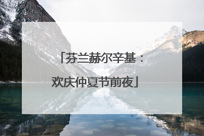 芬兰赫尔辛基：欢庆仲夏节前夜