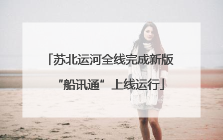 苏北运河全线完成新版“船讯通”上线运行