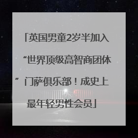 英国男童2岁半加入“世界顶级高智商团体”门萨俱乐部！成史上最年轻男性会员
