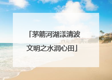 茅箭河湖漾清波 文明之水润心田