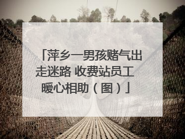 萍乡一男孩赌气出走迷路 收费站员工暖心相助（图）