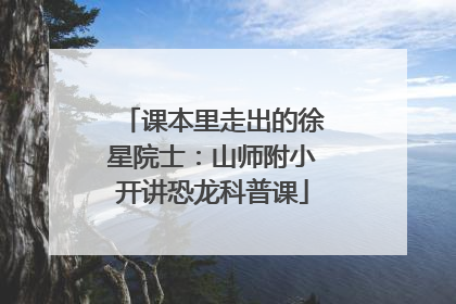 课本里走出的徐星院士：山师附小开讲恐龙科普课
