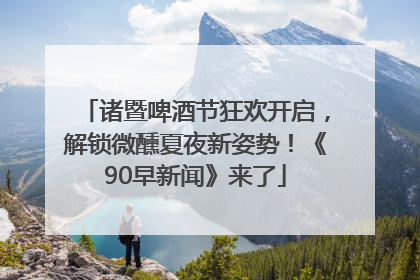 诸暨啤酒节狂欢开启，解锁微醺夏夜新姿势！《90早新闻》来了