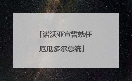 诺沃亚宣誓就任厄瓜多尔总统