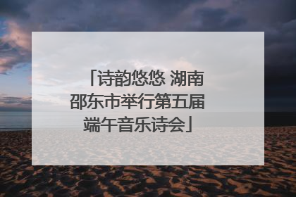 诗韵悠悠 湖南邵东市举行第五届端午音乐诗会
