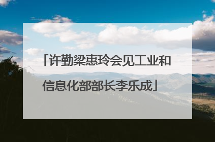 许勤梁惠玲会见工业和信息化部部长李乐成