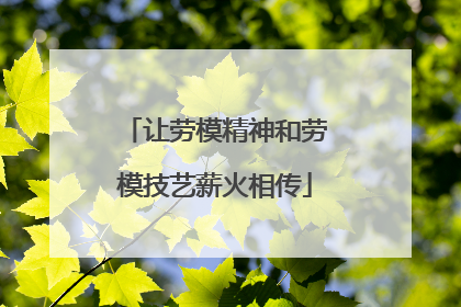 让劳模精神和劳模技艺薪火相传