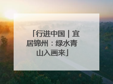 行进中国｜宜居锦州：绿水青山入画来