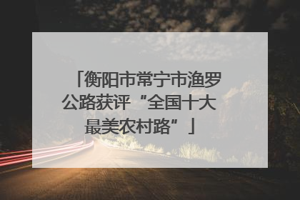 衡阳市常宁市渔罗公路获评“全国十大最美农村路”