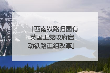 西南铁路归国有 英国工党政府启动铁路重组改革