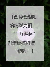 西博会绵阳馆精彩亮相 “一厅两区”打造硬核科技“矩阵”