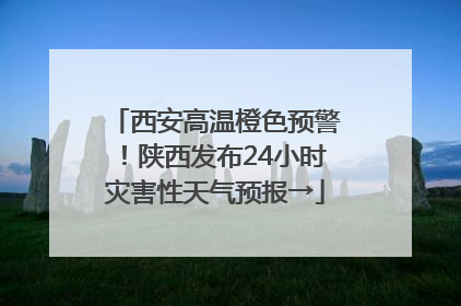 西安高温橙色预警！陕西发布24小时灾害性天气预报→
