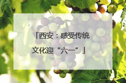 西安：感受传统文化迎“六一”