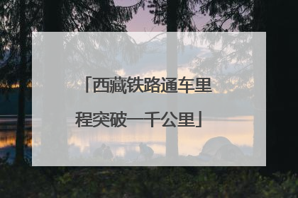 西藏铁路通车里程突破一千公里
