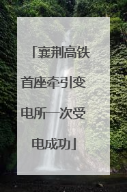 襄荆高铁首座牵引变电所一次受电成功