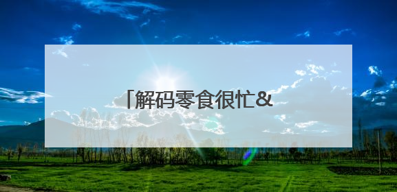 解码零食很忙&赵一鸣零食与加盟商的共赢方程式