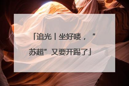 追光丨坐好喽，“苏超”又要开踢了