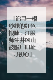 追寻一根纱线的红色根脉：江服师生井冈山被服厂旧址寻初心
