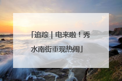 追踪｜电来啦！秀水南街重现热闹