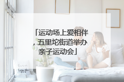 运动场上爱相伴，五里坨街道举办亲子运动会