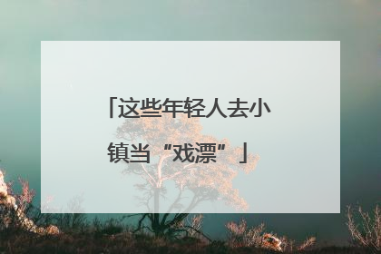这些年轻人去小镇当“戏漂”