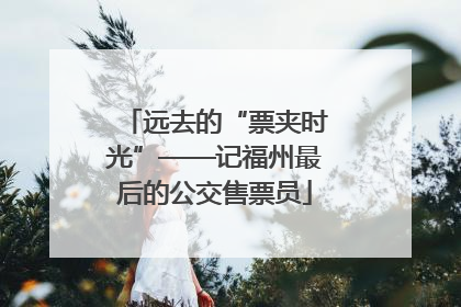 远去的“票夹时光”——记福州最后的公交售票员