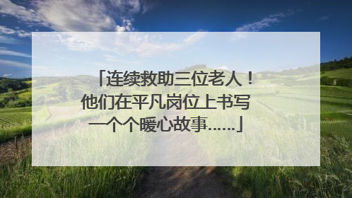 连续救助三位老人！他们在平凡岗位上书写一个个暖心故事……