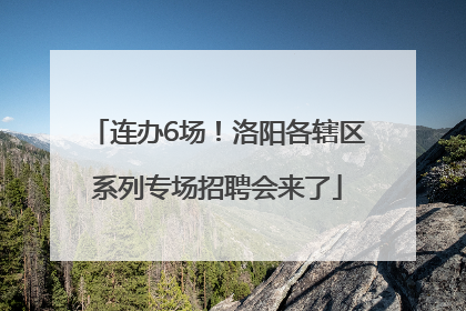连办6场！洛阳各辖区系列专场招聘会来了