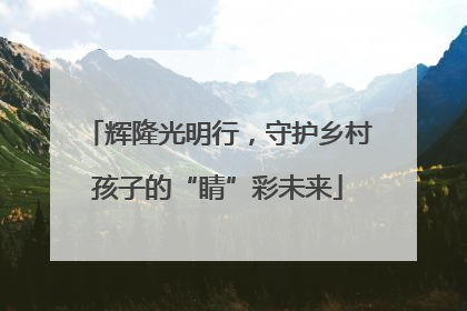 辉隆光明行，守护乡村孩子的“睛”彩未来