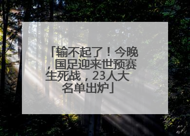 输不起了！今晚，国足迎来世预赛生死战，23人大名单出炉