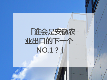 谁会是安徽农业出口的下一个NO.1？